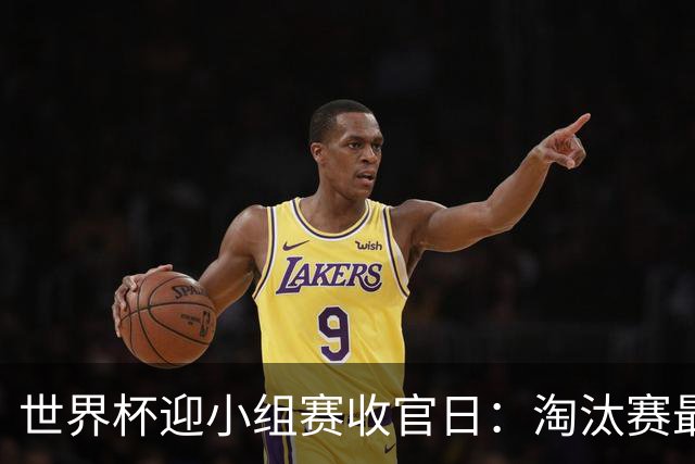 世界杯迎小组赛收官日：淘汰赛最后四席将从八队中产生