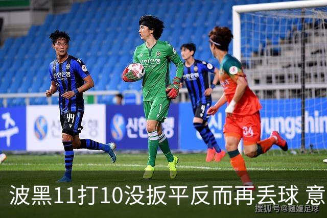 波黑11打10没扳平反而再丢球 意大利又挨怼：怎么输的？