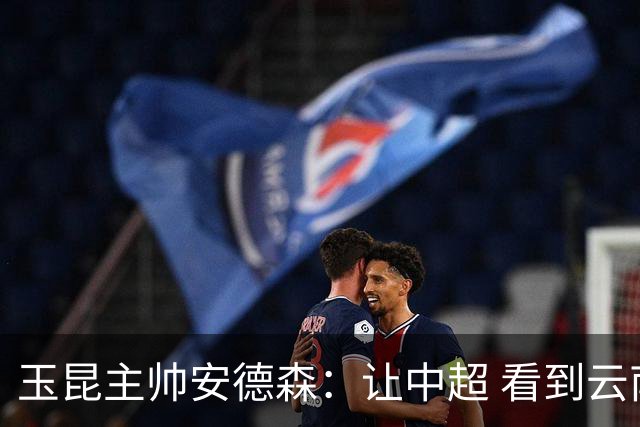 玉昆主帅安德森：让中超 看到云南足球的力量