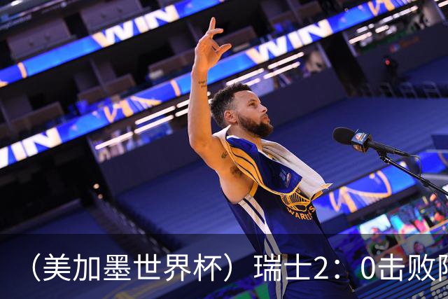 （美加墨世界杯）瑞士2：0击败阿尔及利亚晋级16强
