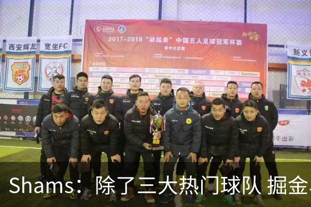 Shams：除了三大热门球队 掘金马刺尼克斯等队也有可能半路杀出